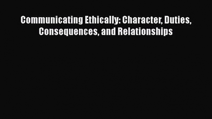 [PDF Download] Communicating Ethically: Character Duties Consequences and Relationships [PDF]