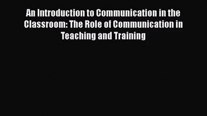 [PDF Download] An Introduction to Communication in the Classroom: The Role of Communication