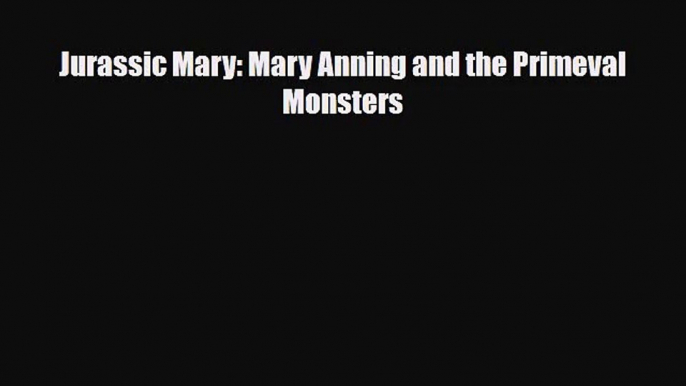 [PDF Download] Jurassic Mary: Mary Anning and the Primeval Monsters [PDF] Full Ebook