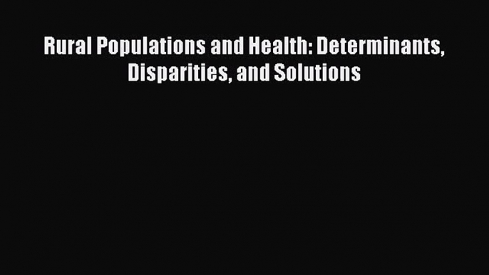 [PDF Download] Rural Populations and Health: Determinants Disparities and Solutions [Read]