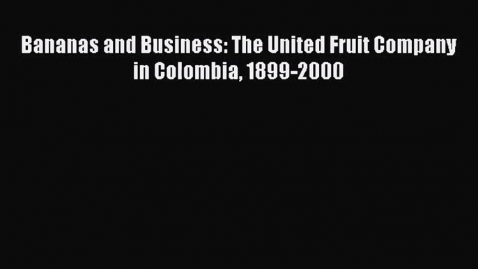 Bananas and Business: The United Fruit Company in Colombia 1899-2000  Free Books