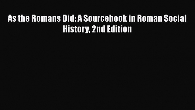 (PDF Download) As the Romans Did: A Sourcebook in Roman Social History 2nd Edition Download