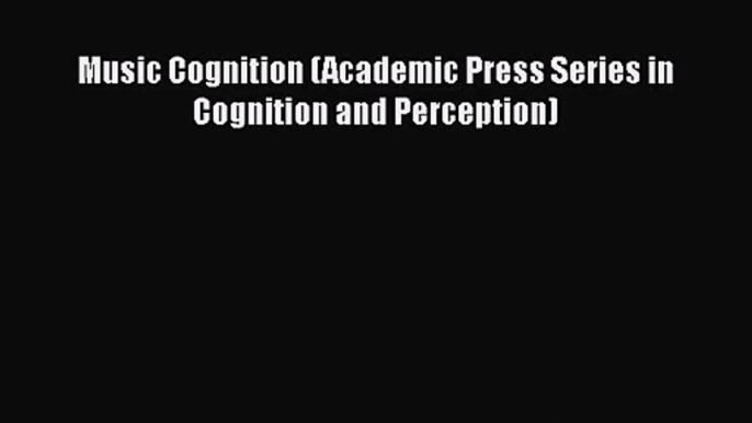 [PDF Download] Music Cognition (Academic Press Series in Cognition and Perception) [Download]