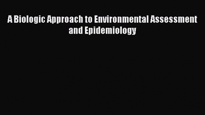 [PDF Download] A Biologic Approach to Environmental Assessment and Epidemiology [PDF] Full