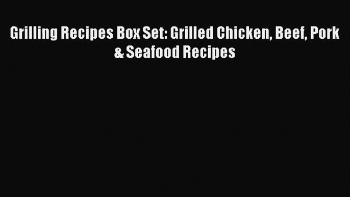 Grilling Recipes Box Set: Grilled Chicken Beef Pork & Seafood Recipes  Free PDF
