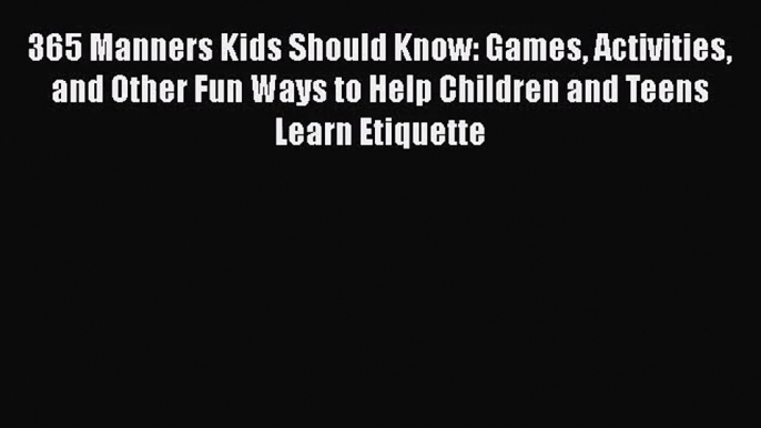 (PDF Download) 365 Manners Kids Should Know: Games Activities and Other Fun Ways to Help Children