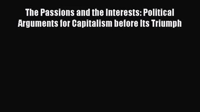 The Passions and the Interests: Political Arguments for Capitalism before Its Triumph  Free