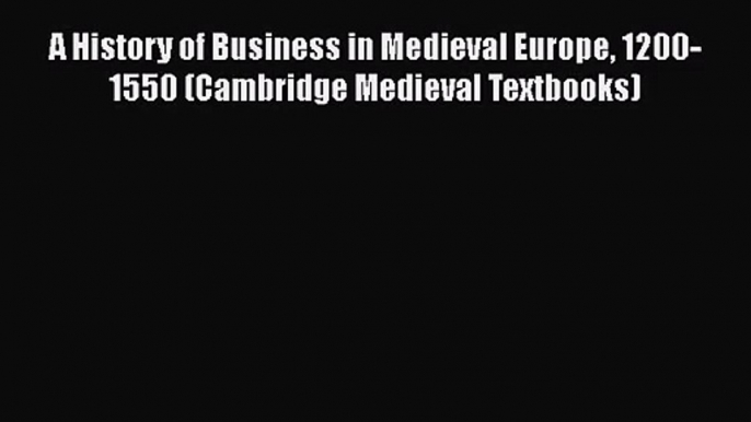 A History of Business in Medieval Europe 1200-1550 (Cambridge Medieval Textbooks)  Free Books