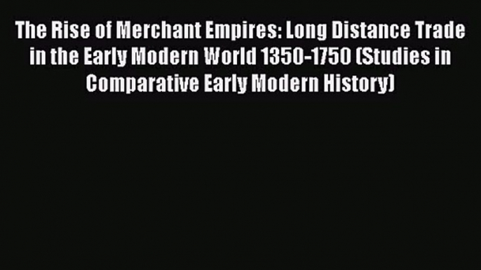 The Rise of Merchant Empires: Long Distance Trade in the Early Modern World 1350-1750 (Studies