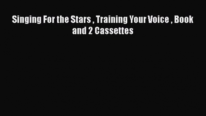 [PDF Download] Singing For the Stars  Training Your Voice  Book and 2 Cassettes [Read] Full