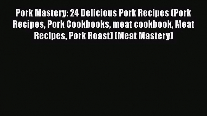 Pork Mastery: 24 Delicious Pork Recipes (Pork Recipes Pork Cookbooks meat cookbook Meat Recipes