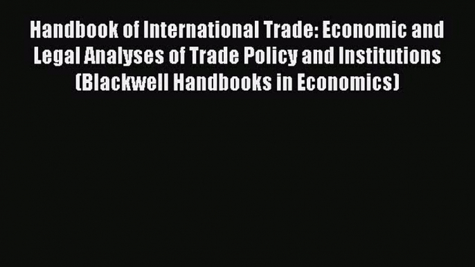 Handbook of International Trade: Economic and Legal Analyses of Trade Policy and Institutions