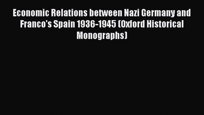 Economic Relations between Nazi Germany and Franco's Spain 1936-1945 (Oxford Historical Monographs)