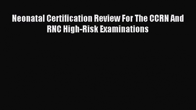 (PDF Download) Neonatal Certification Review For The CCRN And RNC High-Risk Examinations PDF