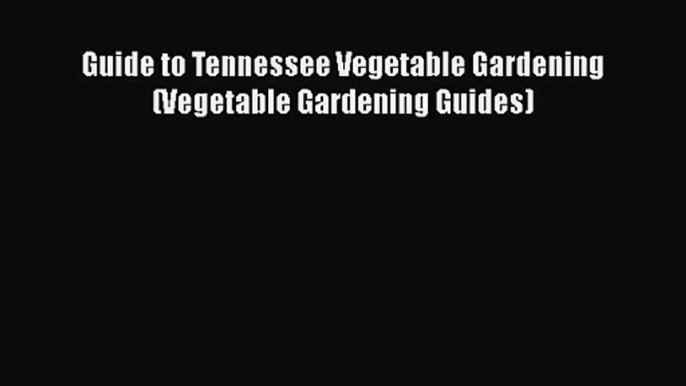 [PDF Download] Guide to Tennessee Vegetable Gardening (Vegetable Gardening Guides) [Read] Full