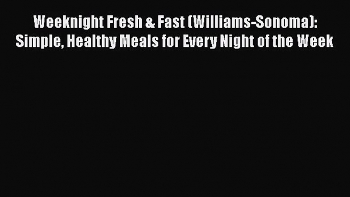 Weeknight Fresh & Fast (Williams-Sonoma): Simple Healthy Meals for Every Night of the Week