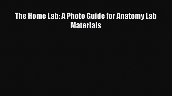 (PDF Download) The Home Lab: A Photo Guide for Anatomy Lab Materials PDF