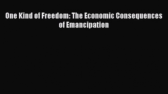 One Kind of Freedom: The Economic Consequences of Emancipation  Free Books