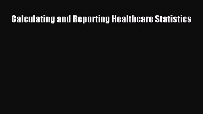 [PDF Download] Calculating and Reporting Healthcare Statistics [PDF] Online