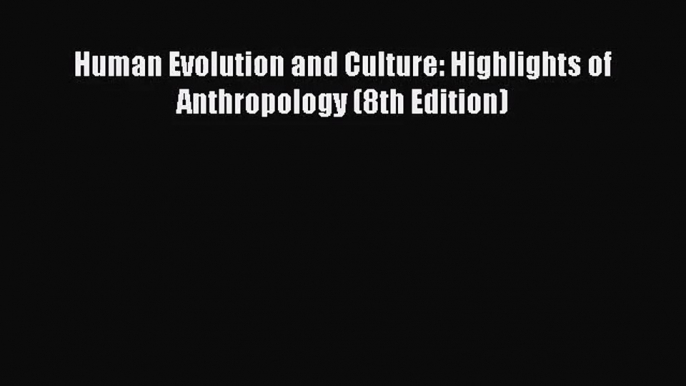 [PDF Download] Human Evolution and Culture: Highlights of Anthropology (8th Edition) [PDF]