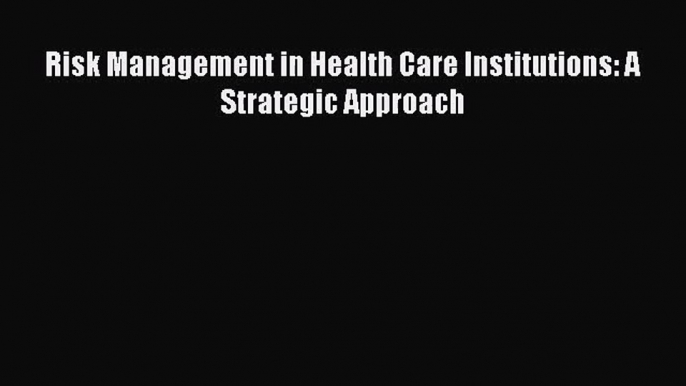 Risk Management in Health Care Institutions: A Strategic Approach  Free Books