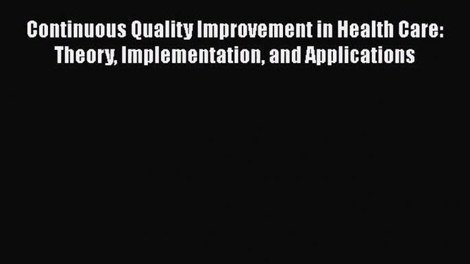 Continuous Quality Improvement in Health Care: Theory Implementation and Applications Free