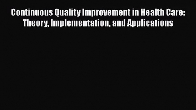 Continuous Quality Improvement in Health Care: Theory Implementation and Applications Free