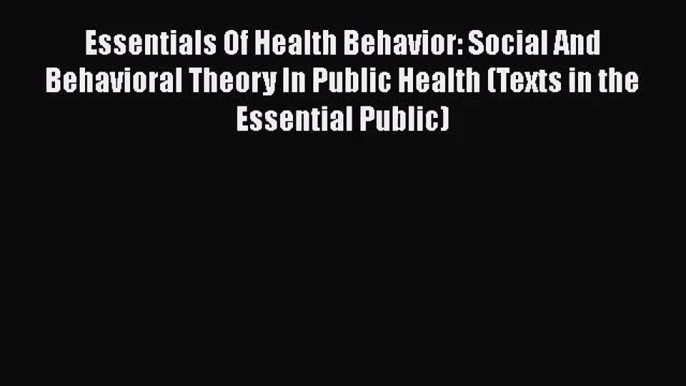 Essentials Of Health Behavior: Social And Behavioral Theory In Public Health (Texts in the