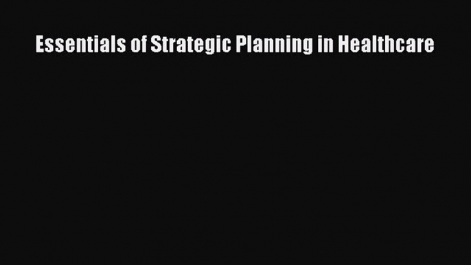 Essentials of Strategic Planning in Healthcare Free Download Book