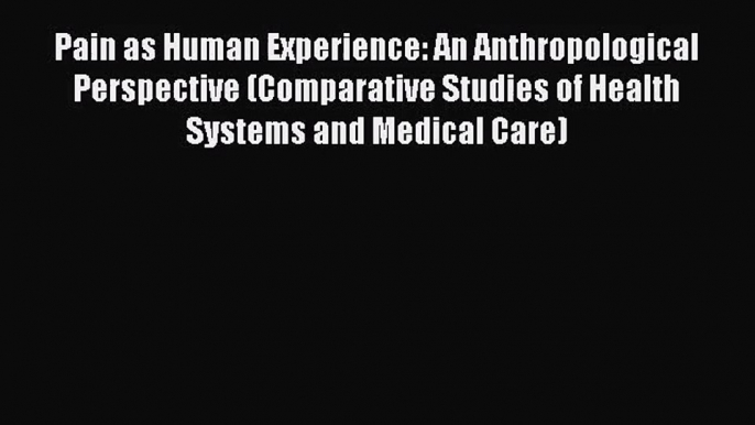 Pain as Human Experience: An Anthropological Perspective (Comparative Studies of Health Systems