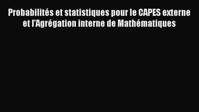 [PDF Télécharger] Probabilités et statistiques pour le CAPES externe et l'Agrégation interne