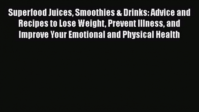 Superfood Juices Smoothies & Drinks: Advice and Recipes to Lose Weight Prevent Illness and