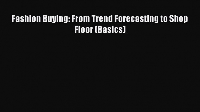 Fashion Buying: From Trend Forecasting to Shop Floor (Basics)  Free Books