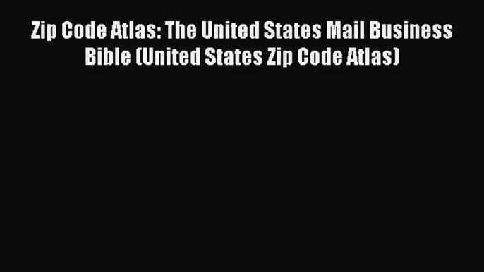 [PDF Download] Zip Code Atlas: The United States Mail Business Bible (United States Zip Code