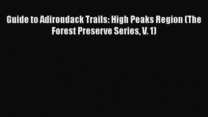 [PDF Download] Guide to Adirondack Trails: High Peaks Region (The Forest Preserve Series V.