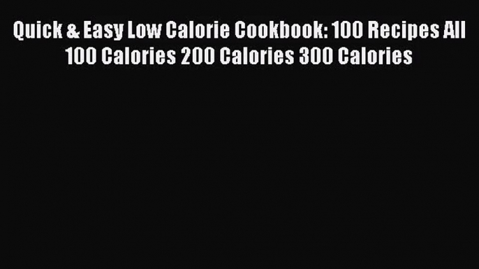 Quick & Easy Low Calorie Cookbook: 100 Recipes All 100 Calories 200 Calories 300 Calories Read