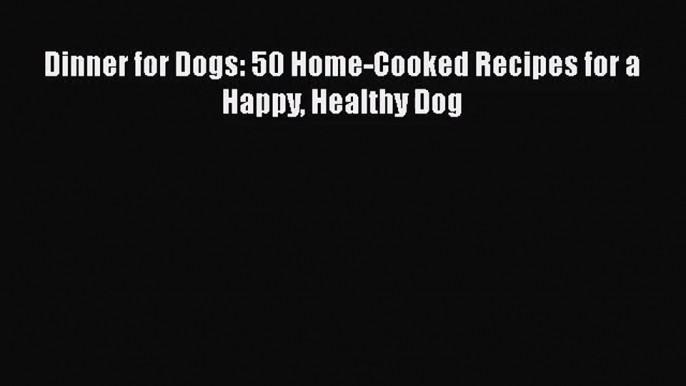 Dinner for Dogs: 50 Home-Cooked Recipes for a Happy Healthy Dog  Free Books