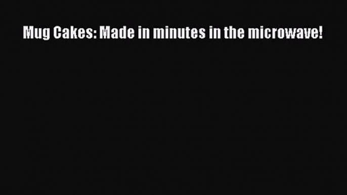 Mug Cakes: Made in minutes in the microwave!  Read Online Book