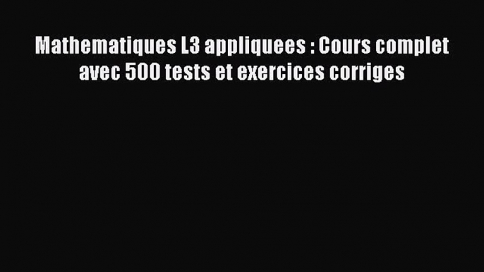 [PDF Télécharger] Mathematiques L3 appliquees : Cours complet avec 500 tests et exercices corriges