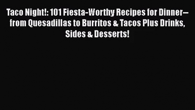 Taco Night!: 101 Fiesta-Worthy Recipes for Dinner--from Quesadillas to Burritos & Tacos Plus