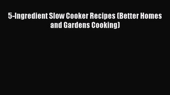 5-Ingredient Slow Cooker Recipes (Better Homes and Gardens Cooking)  Free PDF