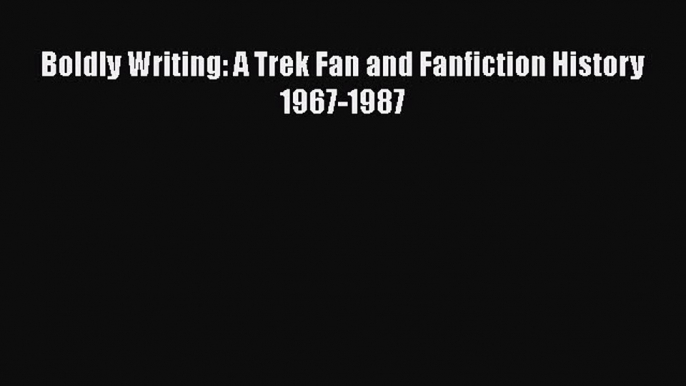 Boldly Writing: A Trek Fan and Fanfiction History 1967-1987 Read Online PDF