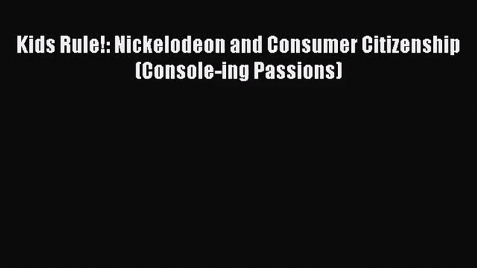 Kids Rule!: Nickelodeon and Consumer Citizenship (Console-ing Passions) Read Online PDF