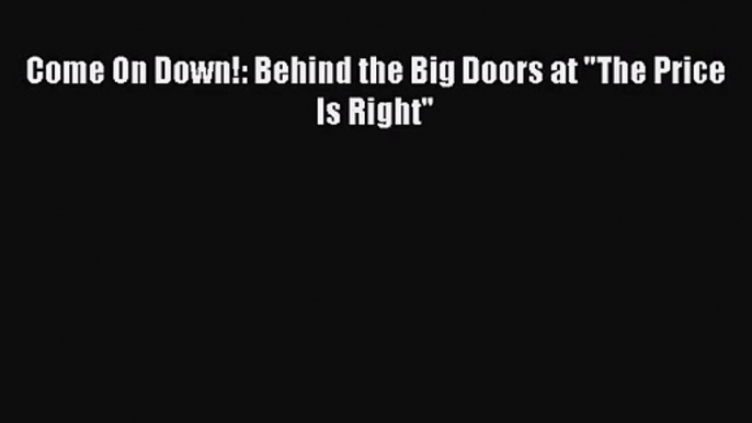 Come On Down!: Behind the Big Doors at The Price Is Right Read Online PDF