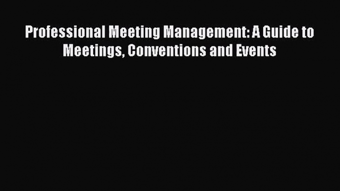 Professional Meeting Management: A Guide to Meetings Conventions and Events  Read Online Book