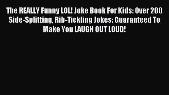 (PDF Download) The REALLY Funny LOL! Joke Book For Kids: Over 200 Side-Splitting Rib-Tickling