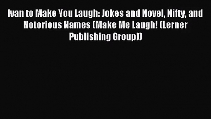 (PDF Download) Ivan to Make You Laugh: Jokes and Novel Nifty and Notorious Names (Make Me Laugh!