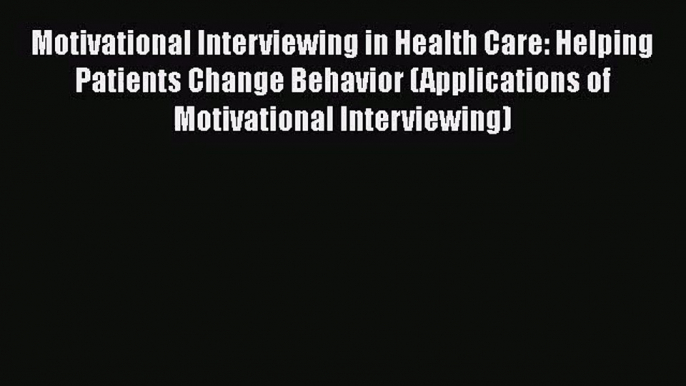 Motivational Interviewing in Health Care: Helping Patients Change Behavior (Applications of