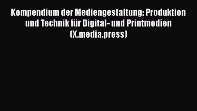 [PDF Download] Kompendium der Mediengestaltung: Produktion und Technik für Digital- und Printmedien