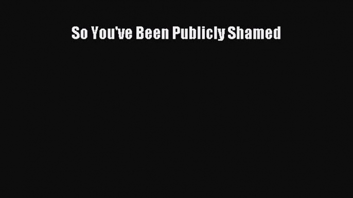 (PDF Download) So You've Been Publicly Shamed PDF